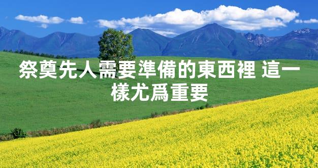 祭奠先人需要準備的東西裡 這一樣尤爲重要